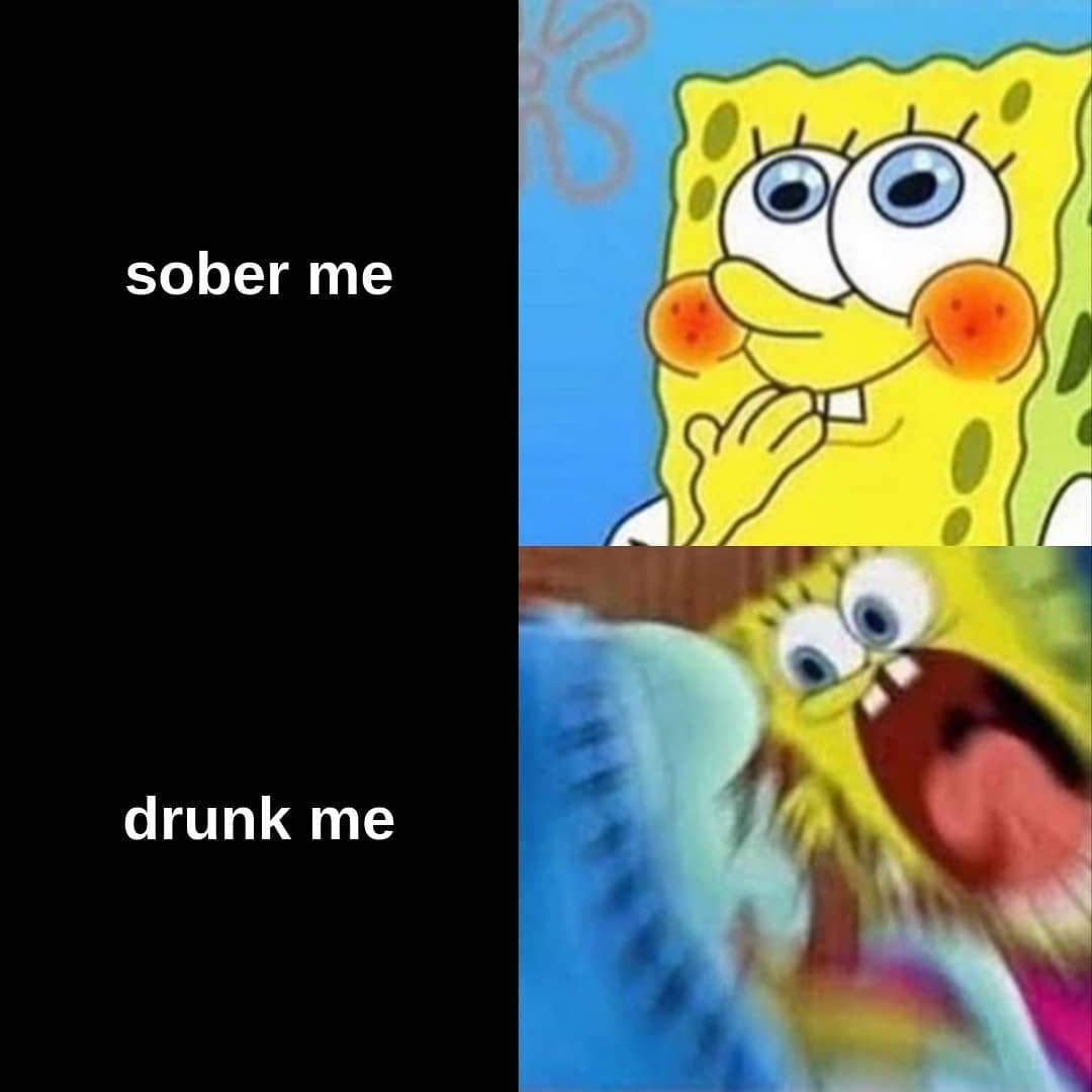 Sober me Vs Drunk me